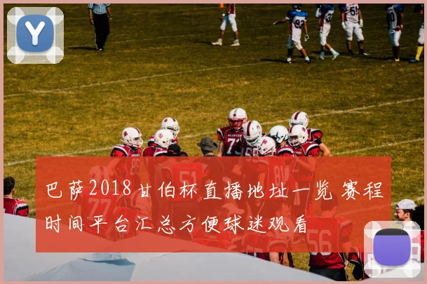 巴萨2018甘伯杯直播地址一览 赛程时间平台汇总方便球迷观看