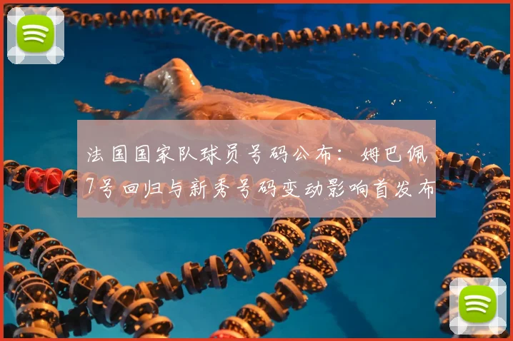 法国国家队球员号码公布：姆巴佩7号回归与新秀号码变动影响首发布局