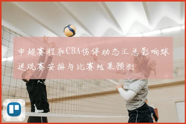 中超赛程和CBA伤停动态汇总影响球迷观赛安排与比赛结果预测