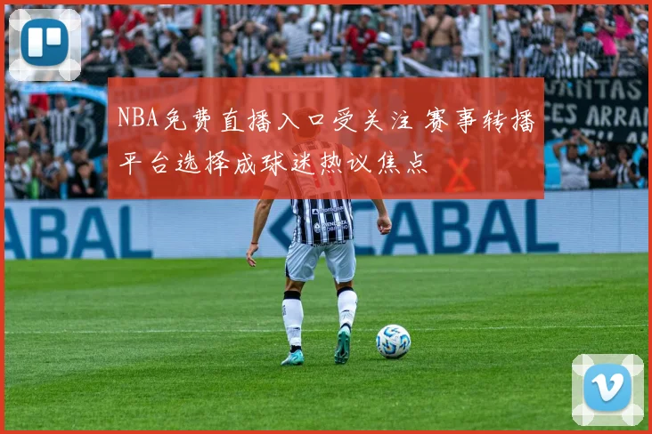 NBA免费直播入口受关注 赛事转播平台选择成球迷热议焦点