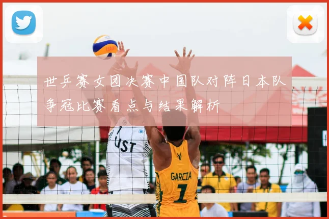 世乒赛女团决赛中国队对阵日本队争冠比赛看点与结果解析