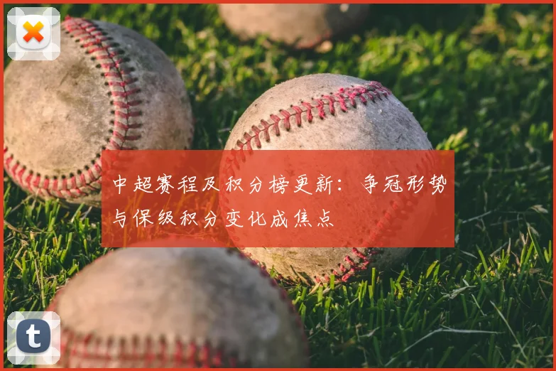 中超赛程及积分榜更新：争冠形势与保级积分变化成焦点