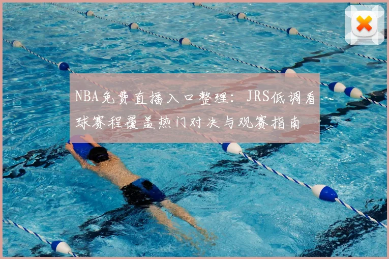 NBA免费直播入口整理：JRS低调看球赛程覆盖热门对决与观赛指南