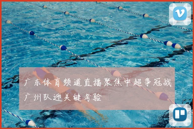 广东体育频道直播聚焦中超争冠战广州队迎关键考验