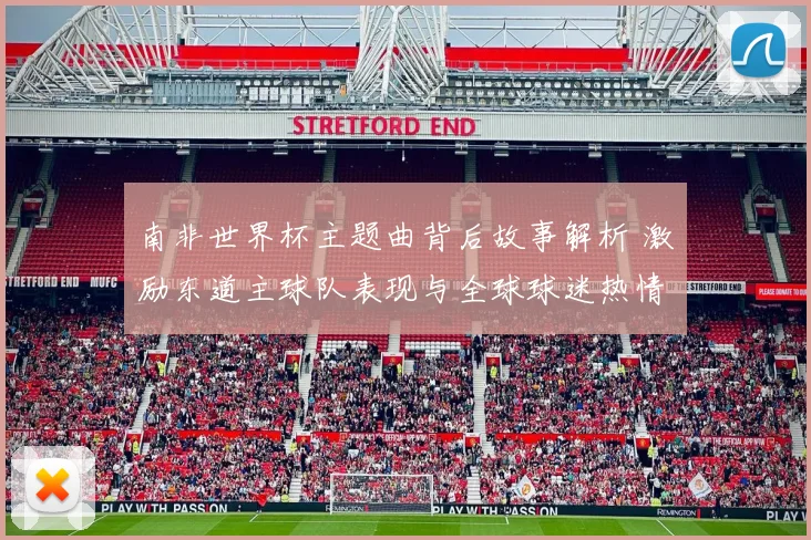 南非世界杯主题曲背后故事解析 激励东道主球队表现与全球球迷热情