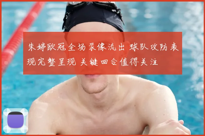 朱婷欧冠全场录像流出 球队攻防表现完整呈现 关键回合值得关注