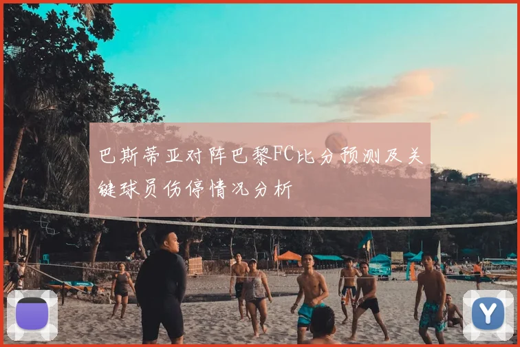 巴斯蒂亚对阵巴黎FC比分预测及关键球员伤停情况分析