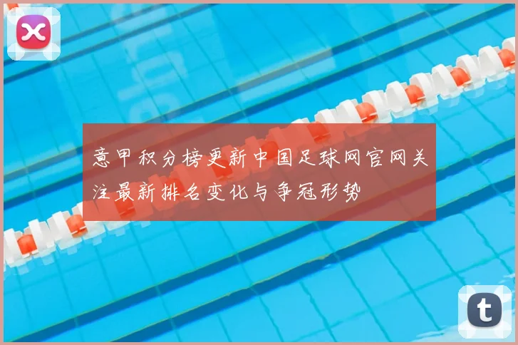 意甲积分榜更新中国足球网官网关注最新排名变化与争冠形势