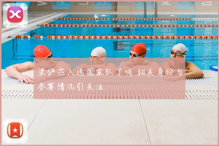 梁俨苎入选国家队了吗 相关身份与参赛情况引关注