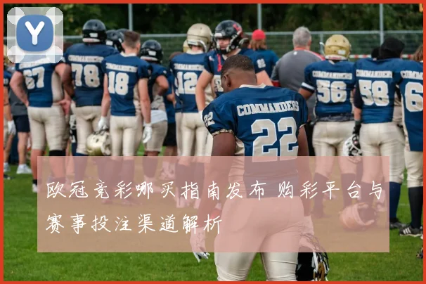 欧冠竞彩哪买指南发布 购彩平台与赛事投注渠道解析