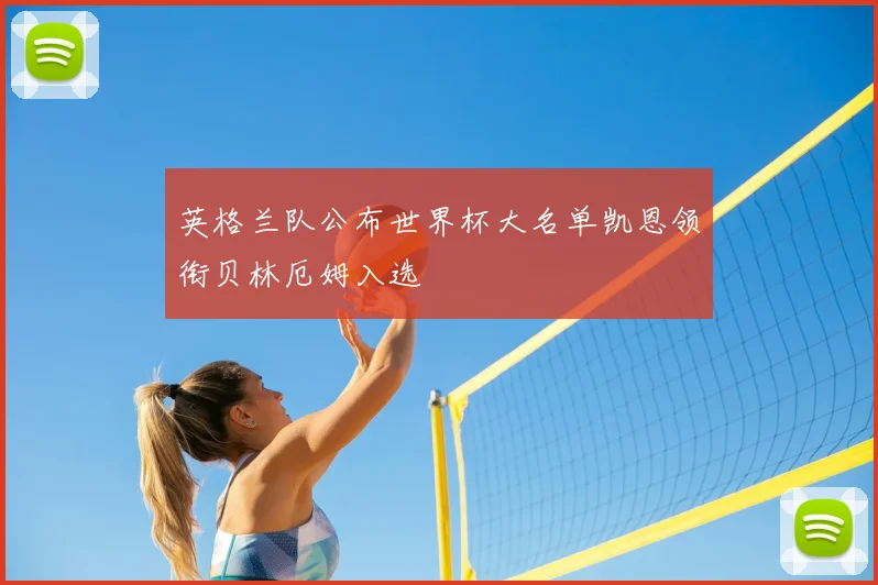 英格兰队公布世界杯大名单凯恩领衔贝林厄姆入选